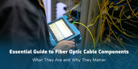 Essential Guide to Fiber Optic Cable Components: What They Are and Why They Matter