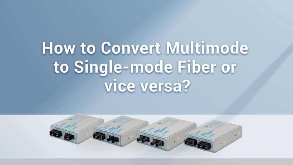 How to Convert Multimode to Single Mode Fiber and Vice Versa Blog